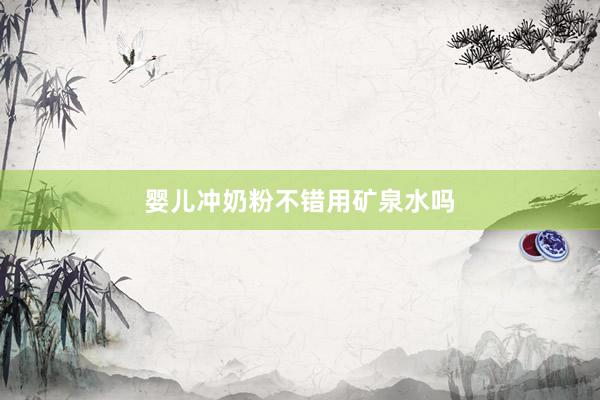 婴儿冲奶粉不错用矿泉水吗