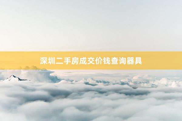 深圳二手房成交价钱查询器具