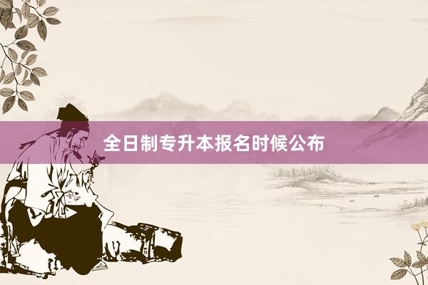 全日制专升本报名时候公布